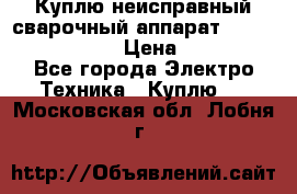 Куплю неисправный сварочный аппарат Fronius MW 3000.  › Цена ­ 50 000 - Все города Электро-Техника » Куплю   . Московская обл.,Лобня г.